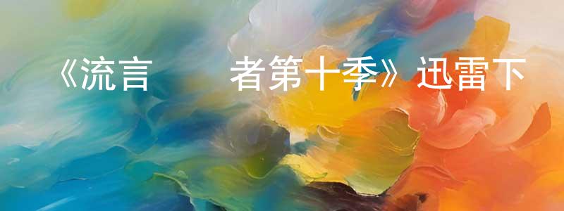 曹利娟的動漫綜藝大全,《流言終結者第十季》迅雷下載/在線觀看-選秀綜藝-美劇天堂